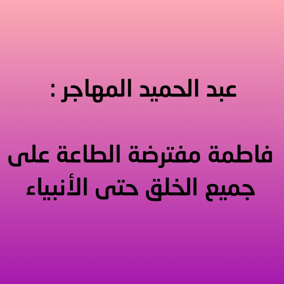 عبد الحميد المهاجر : فاطمة مفترضة الطاعة على جميع الخلق حتى الأنبياء
