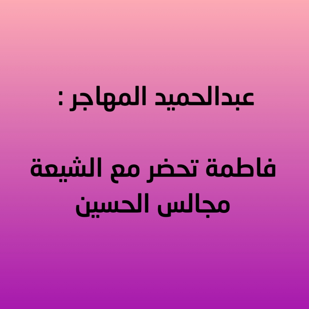 عبدالحميد المهاجر : فاطمة تحضر مع الشيعة مجالس الحسين