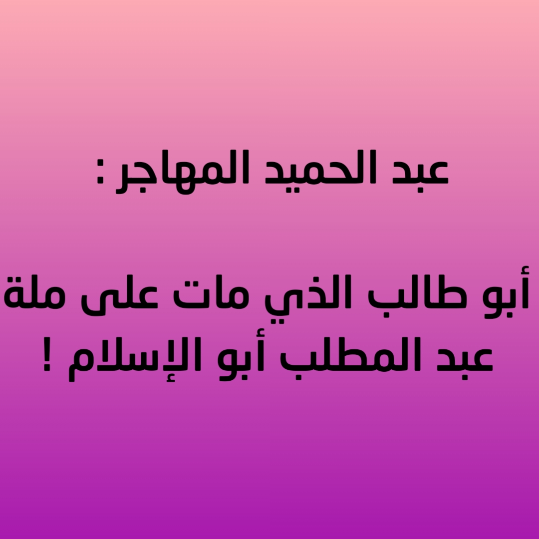 عبد الحميد المهاجر : أبو طالب الذي مات على ملة عبد المطلب أبو الإسلام !