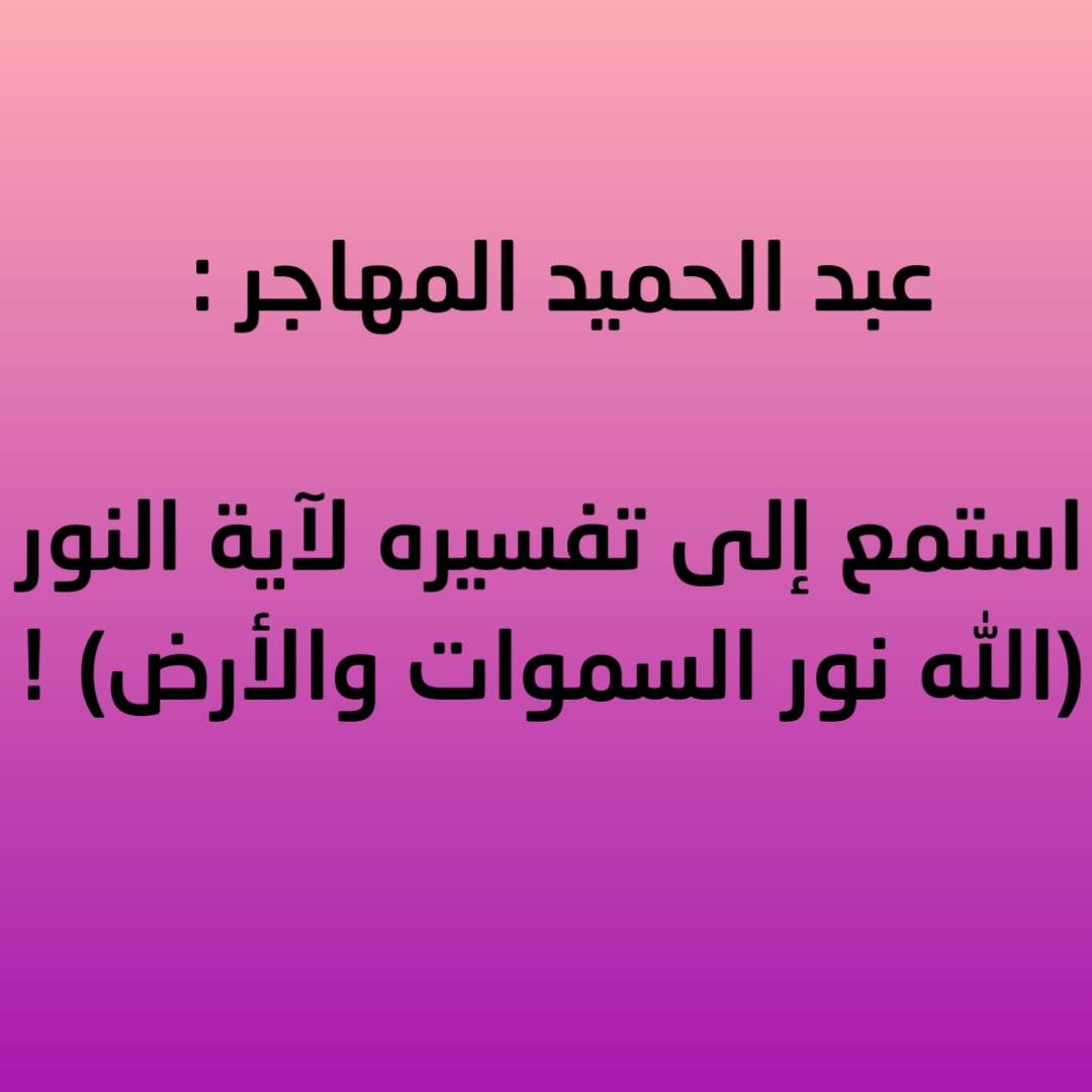 عبد الحميد المهاجر : استمع  إلى تفسيره لآية النور( الله نور السموات والأرض ) !