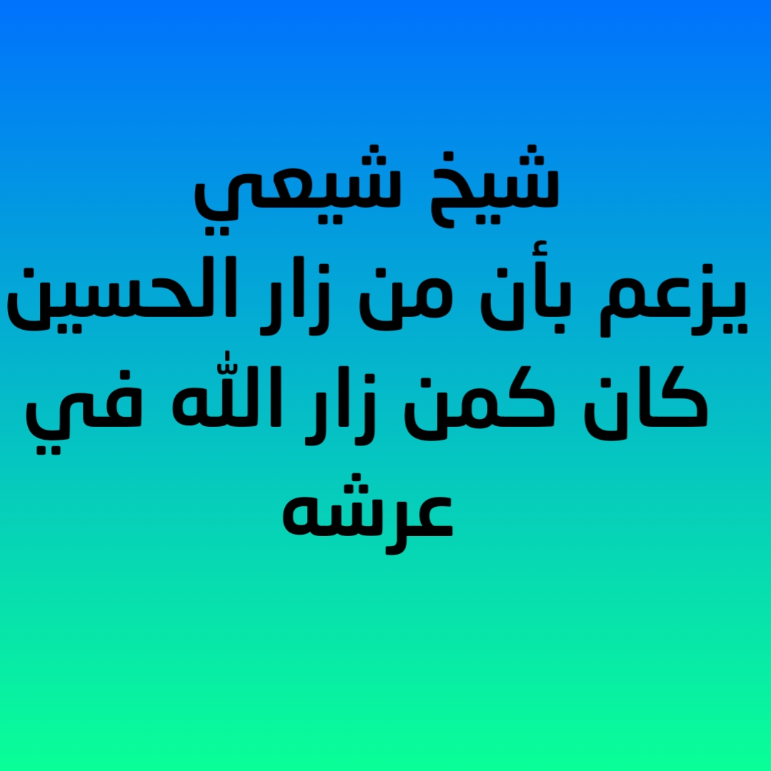 شيخ شيعي يزعم بأن من زار الحسين كان كمن زار الله في عرشه