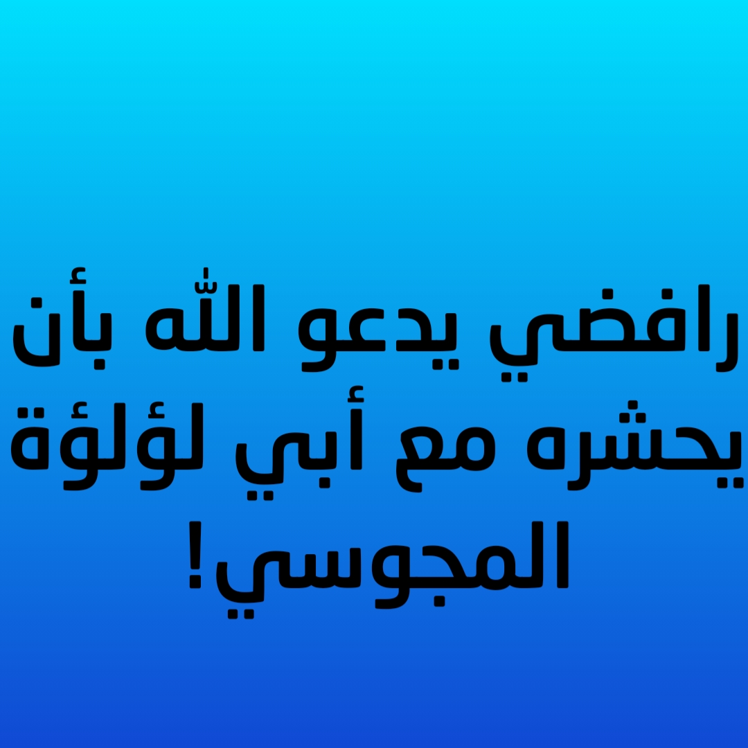 رافضي يدعو الله بأن يحشره مع أبي لؤلؤة المجوسي!