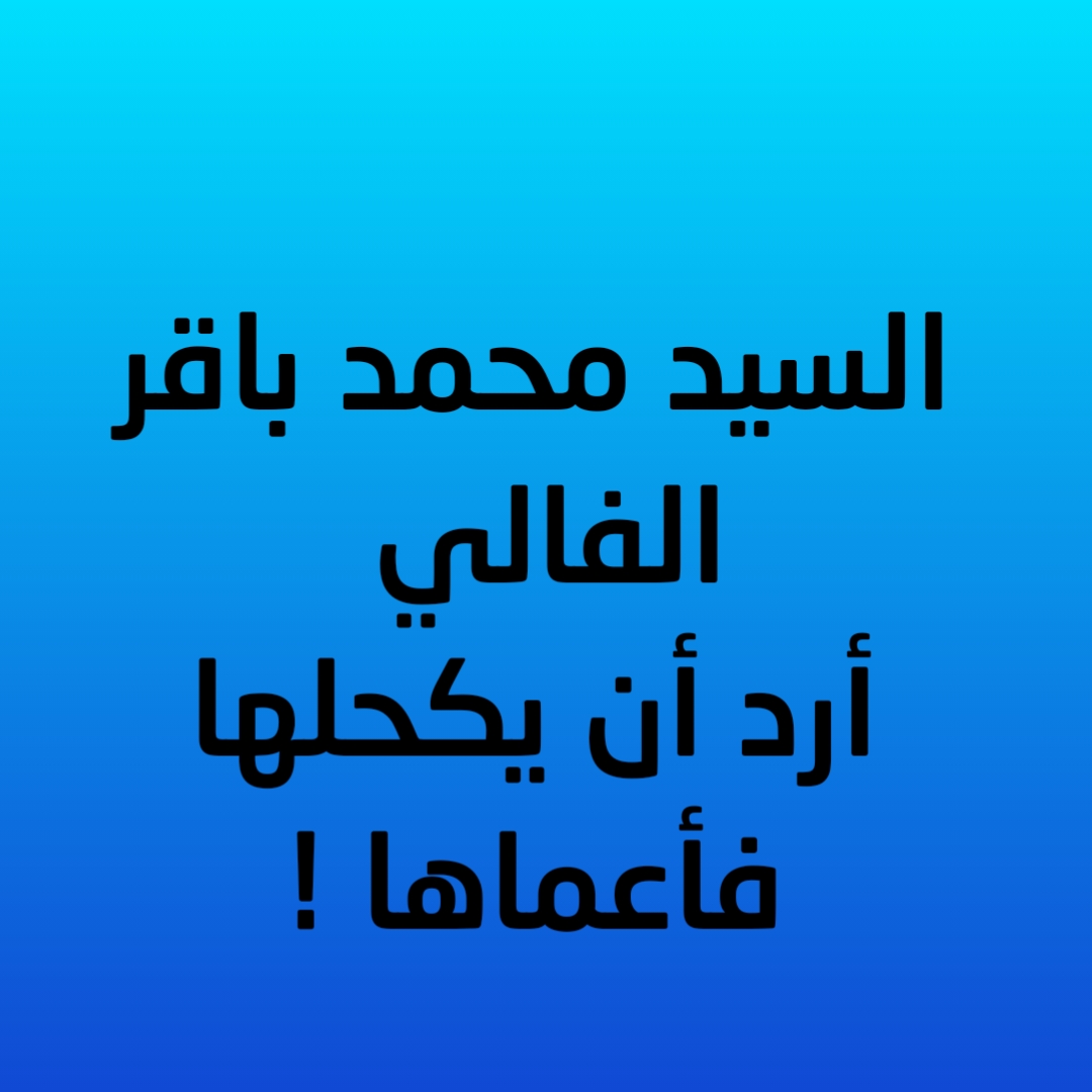 السيد محمد باقر الفالي أرد أن يكحلها فأعماها !