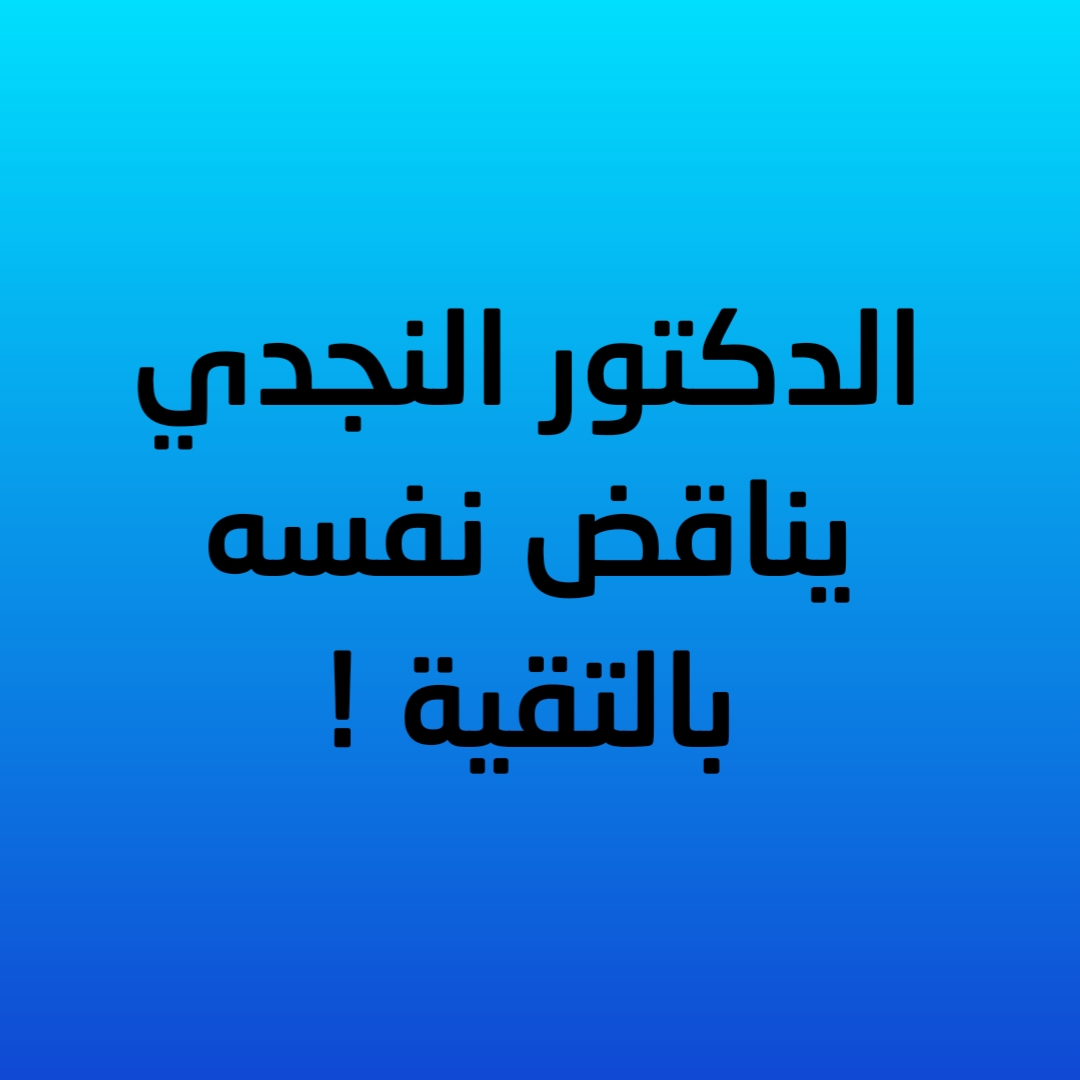 الدكتور النجدي يناقض نفسه بالتقية !