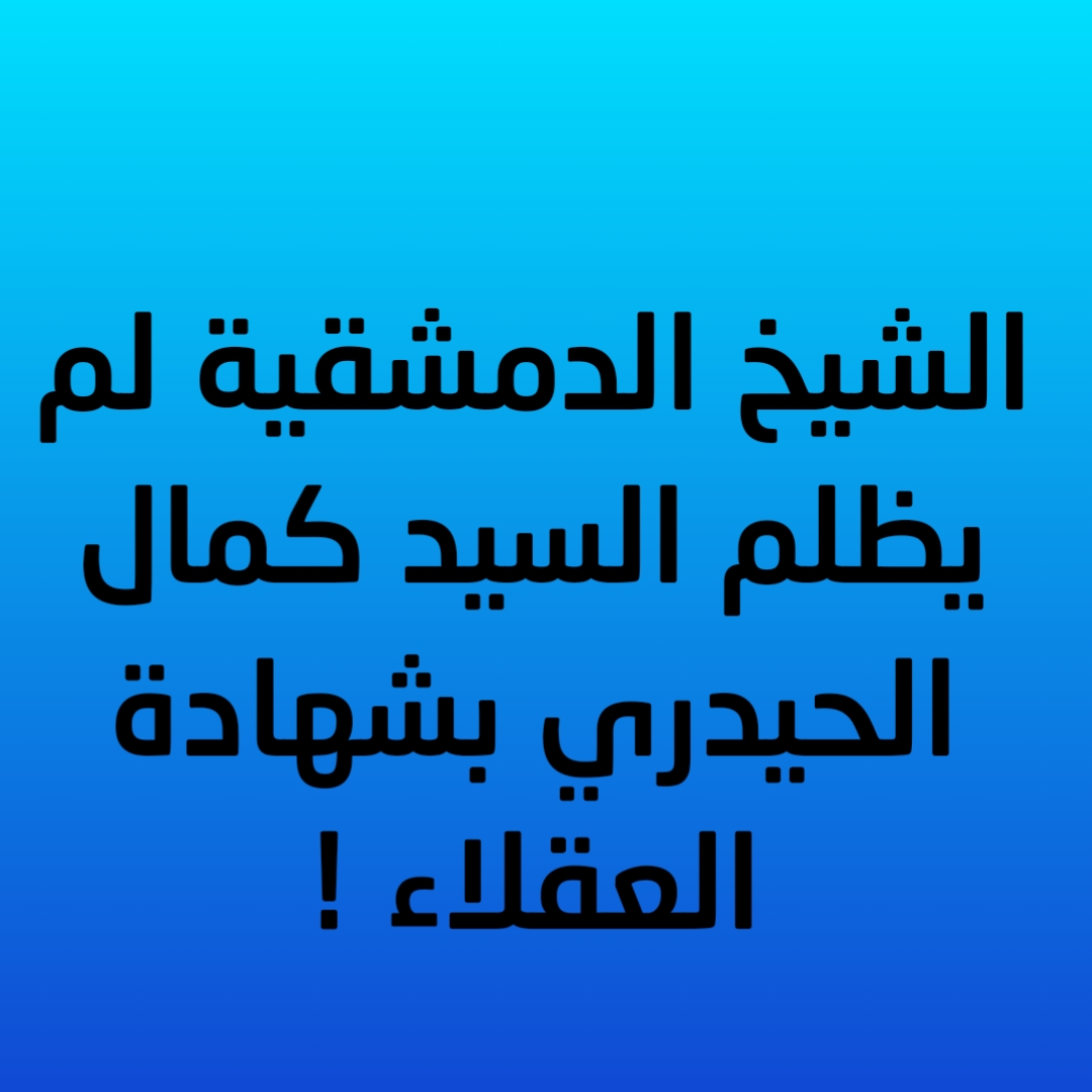 الشيخ الدمشقية لم يظلم السيد كمال الحيدري بشهادة العقلاء !
