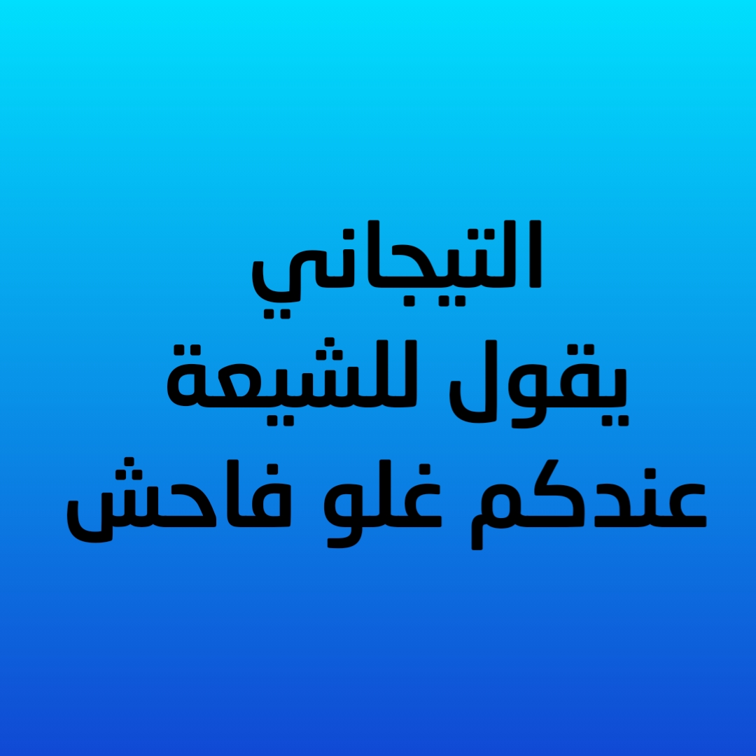 التيجاني يقول للشيعة عندكم غلو فاحش