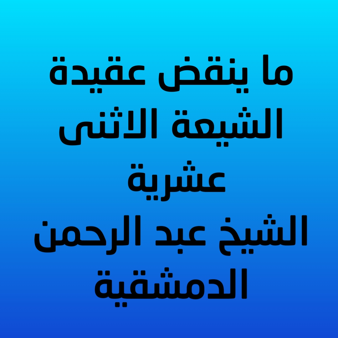 ما ينقض عقيدة الشيعة الاثنى عشرية / الشيخ عبد الرحمن الدمشقية