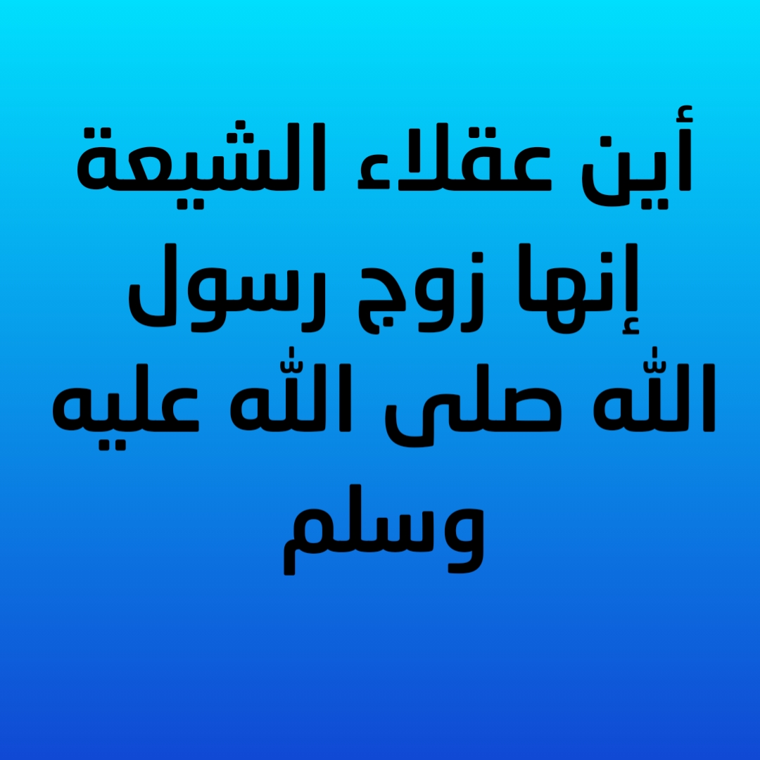 أين عقلاء الشيعة إنها زوج رسول الله صلى الله عليه وسلم