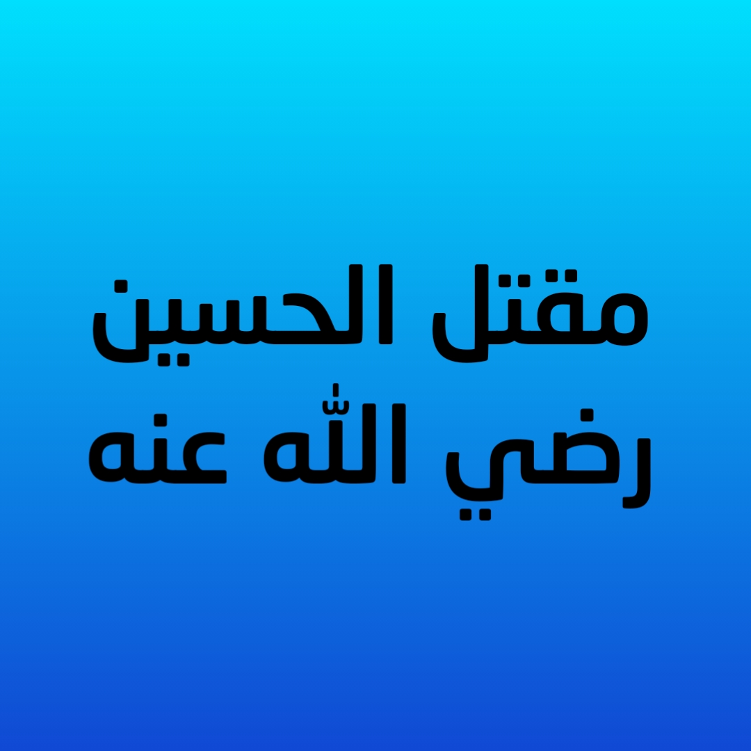 4- مقتل الحسين رضي الله عنه 