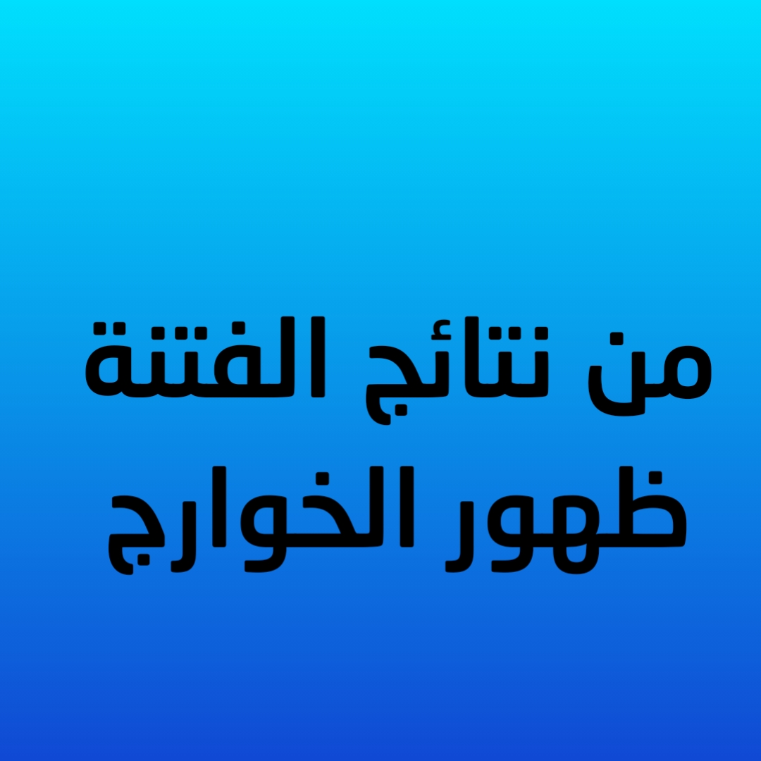 25- من نتائج الفتنة ظهور الخوارج 