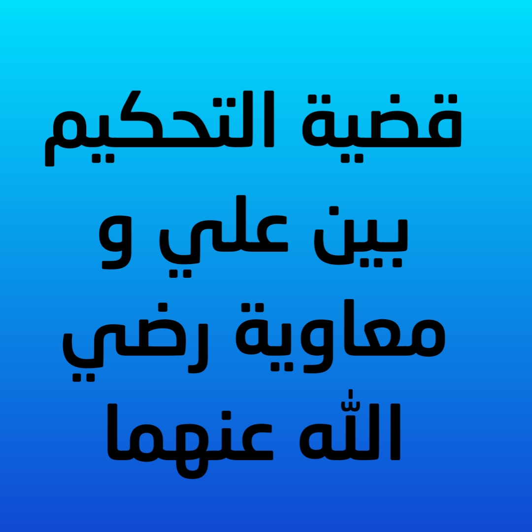 24- قضية التحكيم بين علي و معاوية رضي الله عنهما 