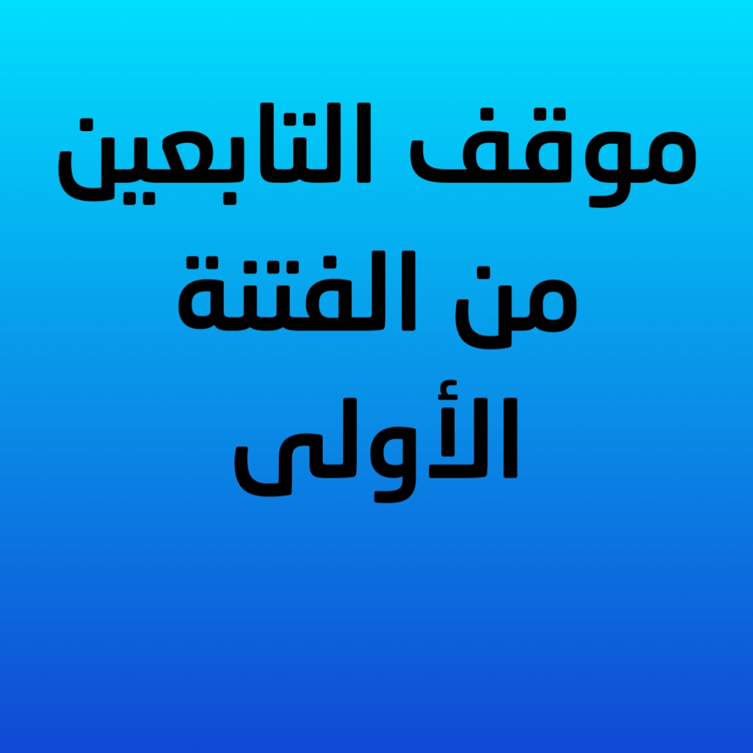 18- موقف التابعين من الفتنة الأولى 