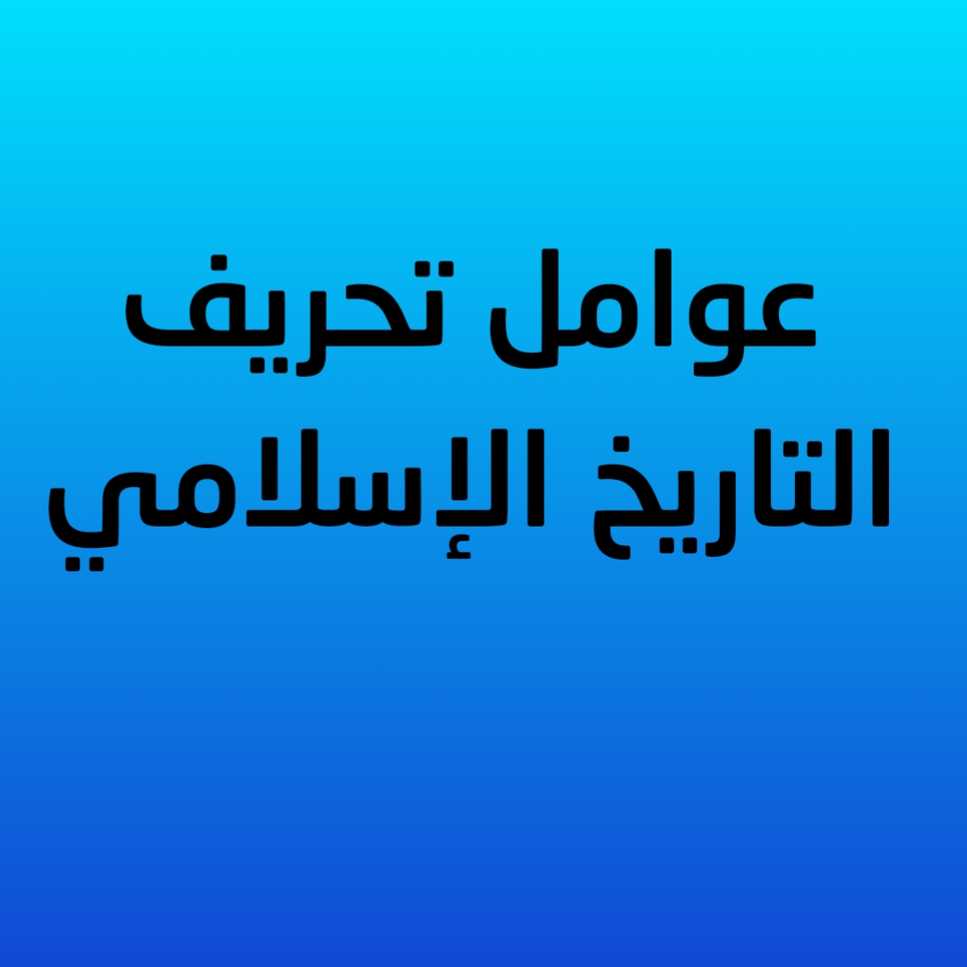 2- عوامل تحريف التاريخ الإسلامي 