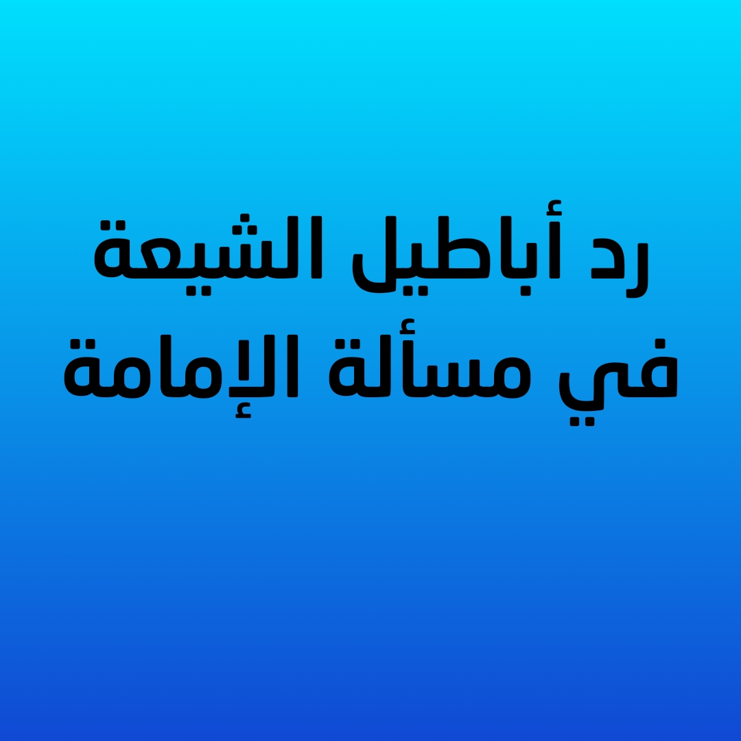 رد أباطيل الشيعة في مسألة الإمامة