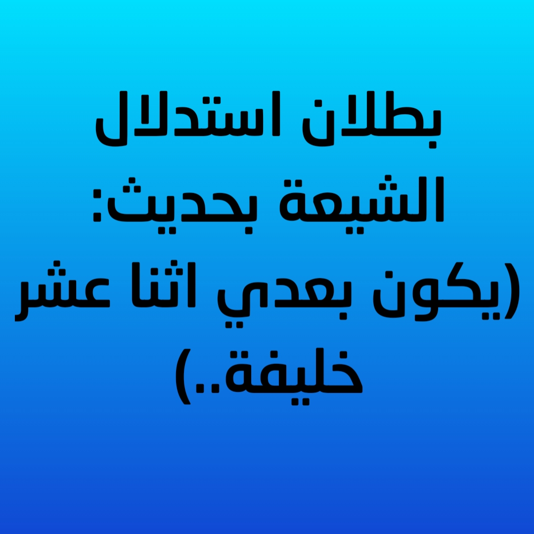 بطلان استدلال الشيعة بحديث: (يكون بعدي اثنا عشر خليفة..)