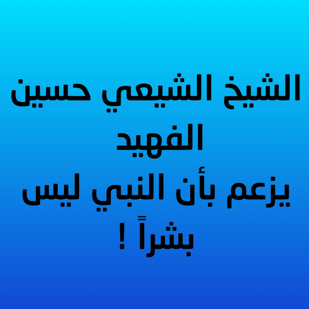 الشيخ الشيعي حسين الفهيد يزعم بأن النبي ليس بشراً !