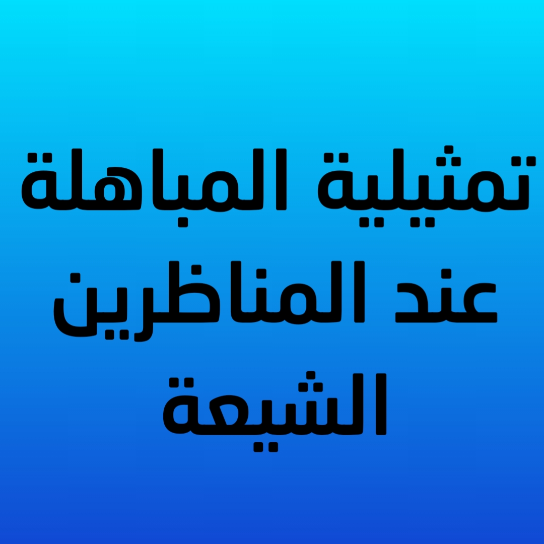 تمثيلية المباهلة عند المناظرين الشيعة