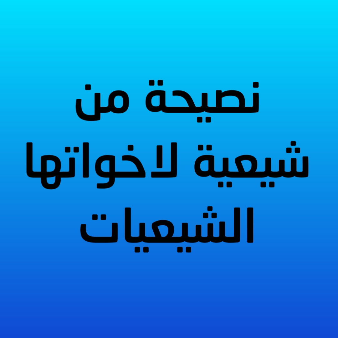 نصيحة من شيعية لاخواتها الشيعيات