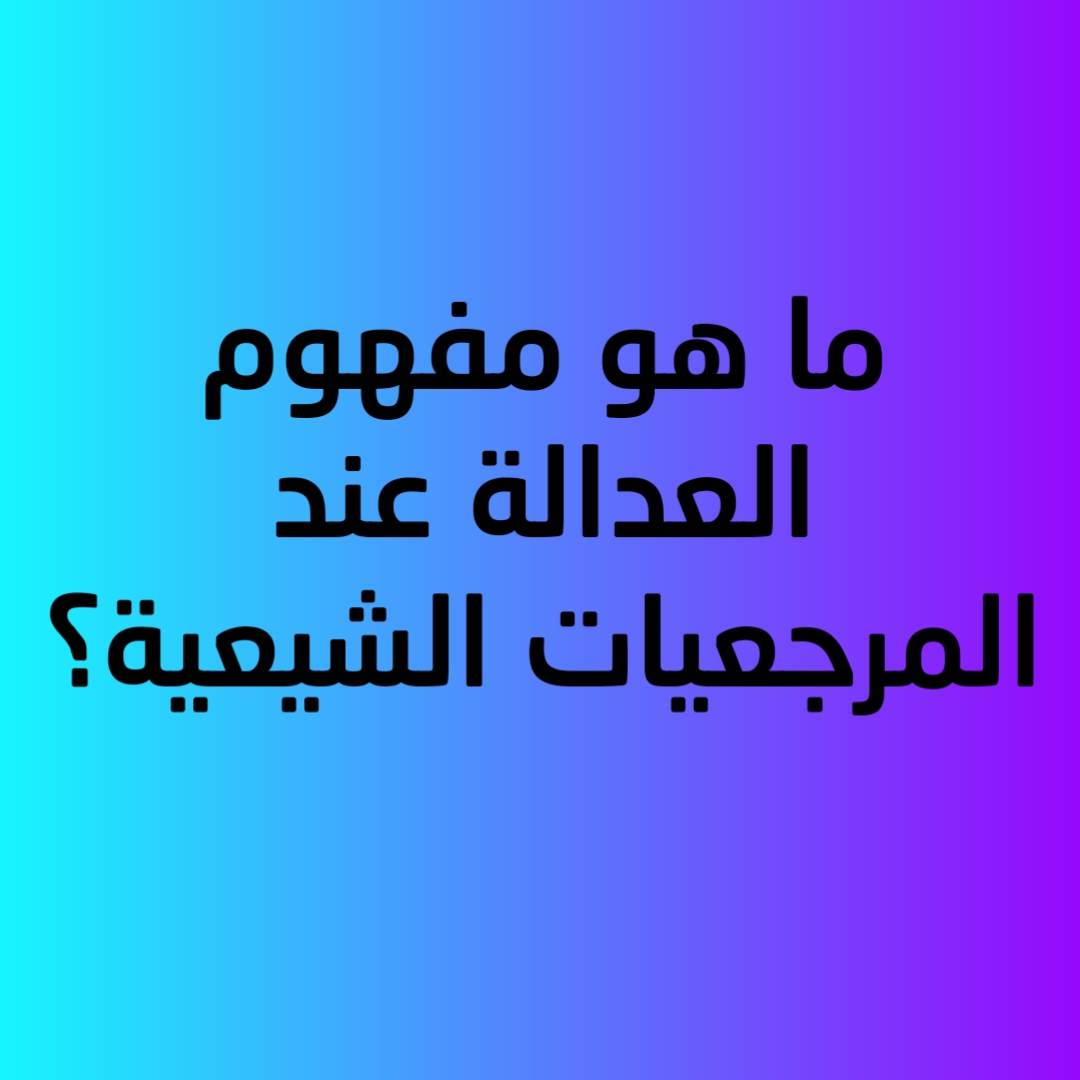 ما هو مفهوم العدالة عند المرجعيات الشيعية؟