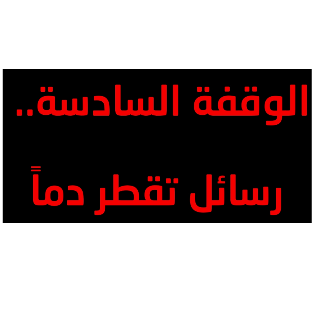 الوقفة السادسة.. رسائل تقطر دماً