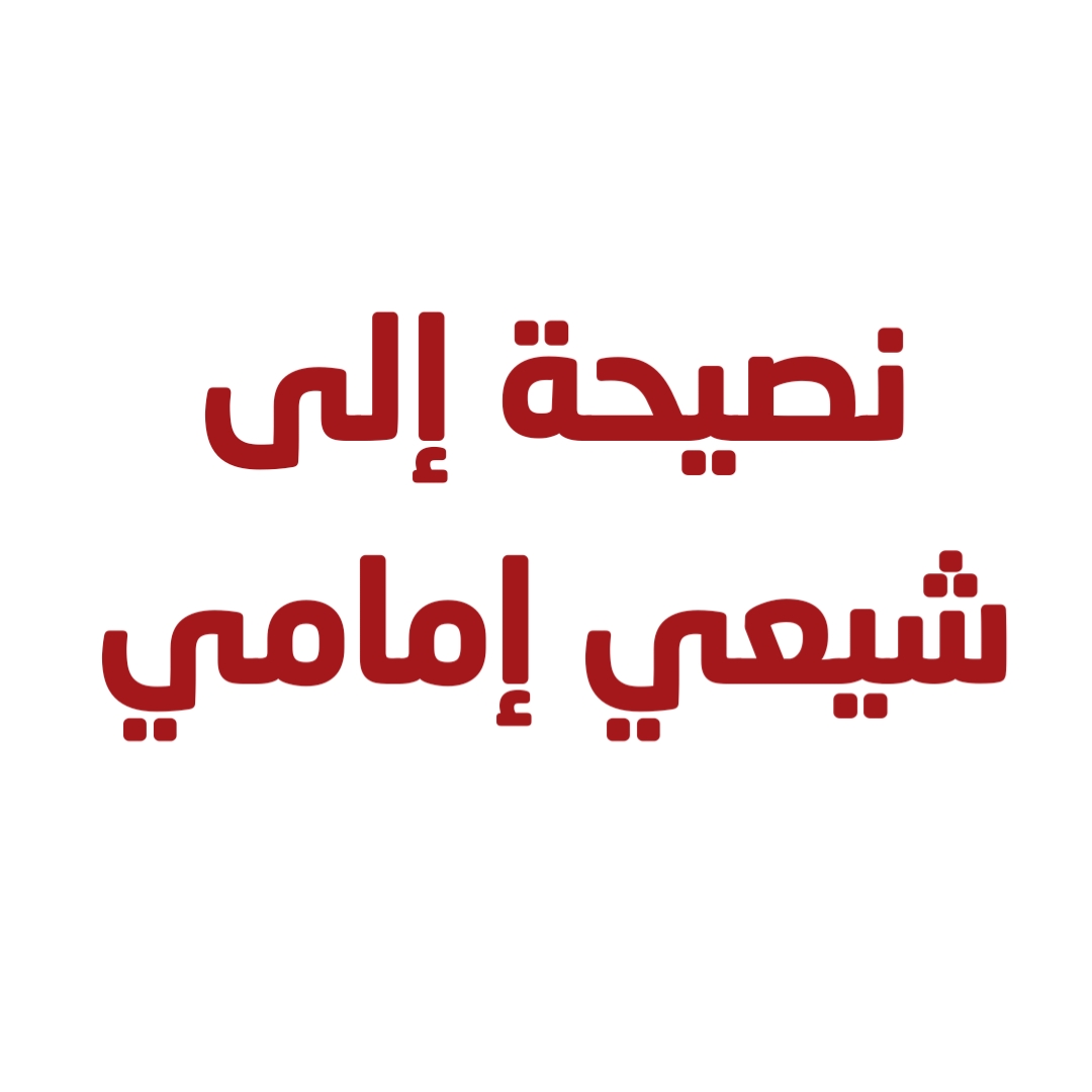نصيحة إلى شيعي إمامي 