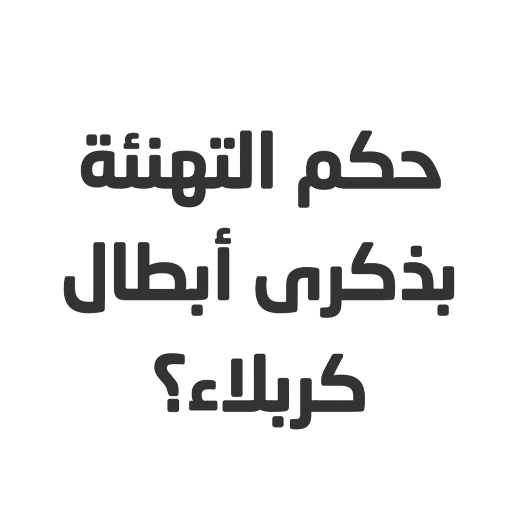 حكم التهنئة بذكرى أبطال كربلاء؟