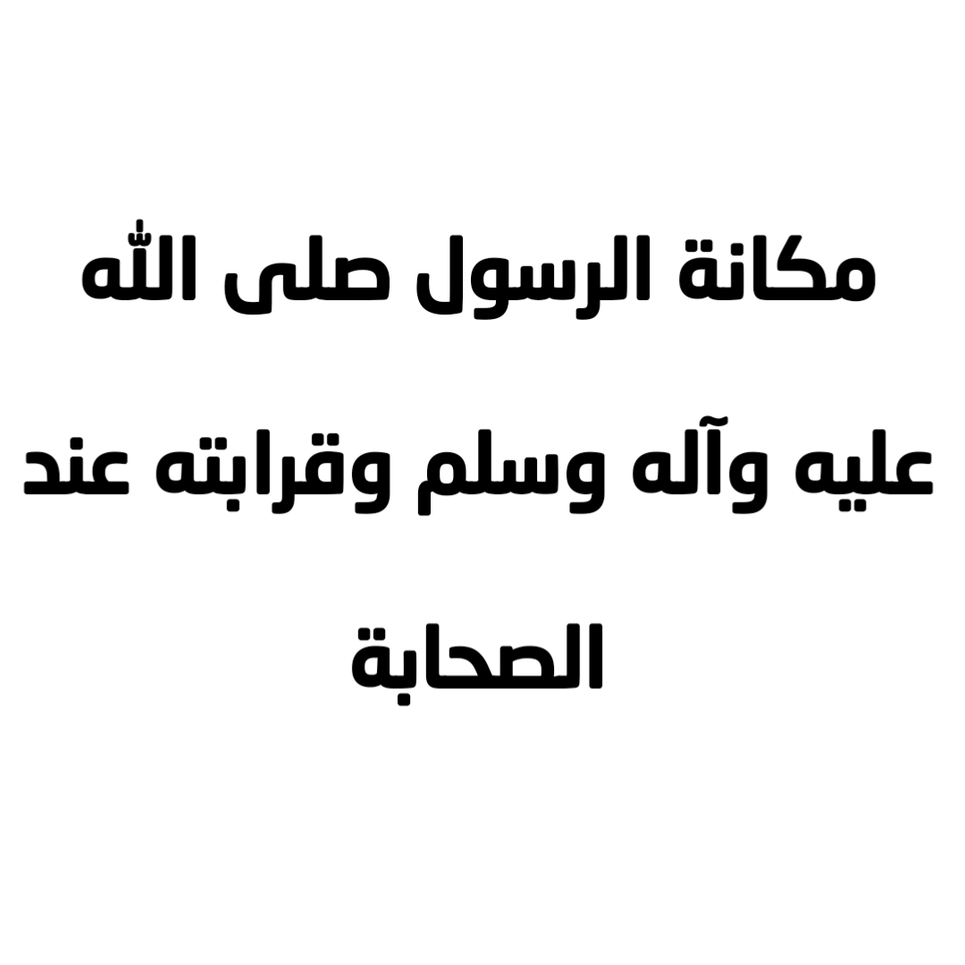 مكانة الرسول صلى الله عليه وآله وسلم وقرابته عند الصحابة 