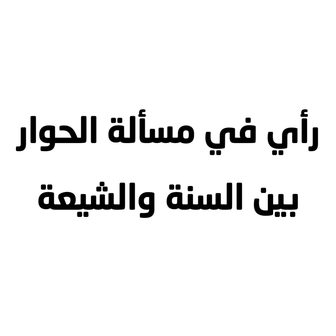رأي في مسألة الحوار بين السنة والشيعة 