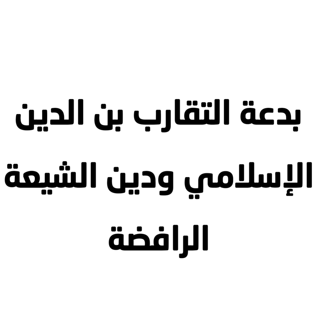بدعة التقارب بن الدين الإسلامي ودين الشيعة الرافضة