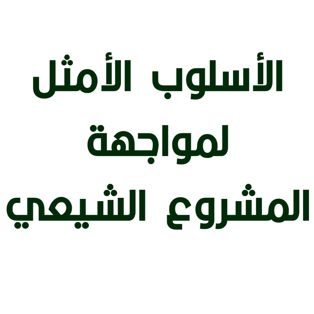 الأسلوب الأمثل لمواجهة المشروع الشيعي