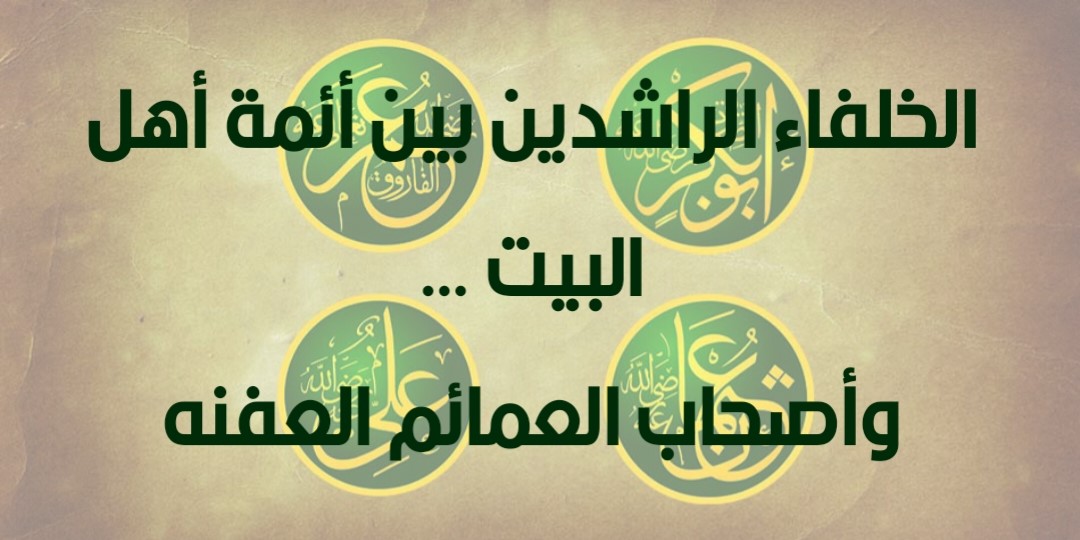 الخلفاء الراشدين بين أئمة أهل البيت …وأصحاب العمائم العفنه