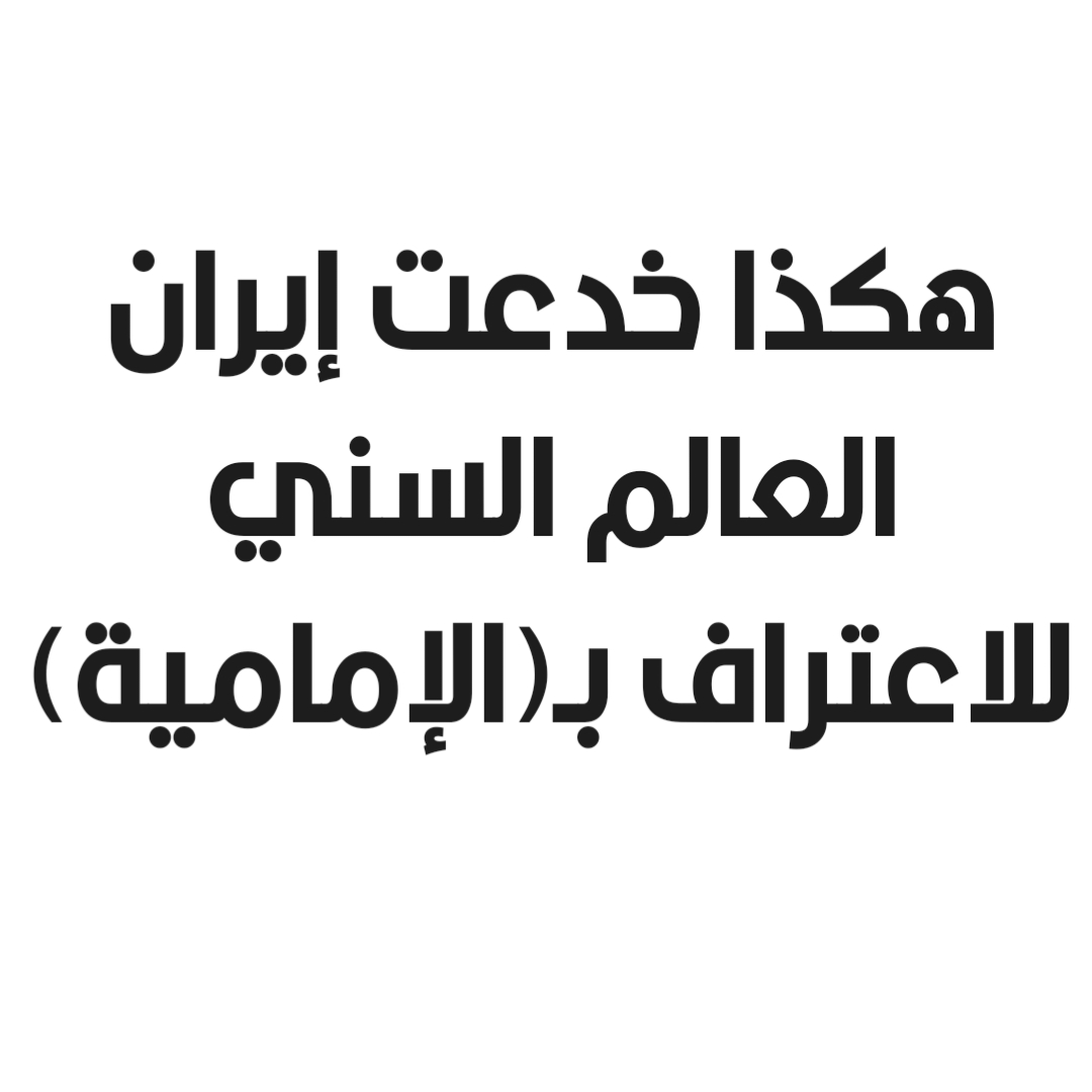 هكذا خدعت إيران العالم السني للاعتراف بـ(الإمامية)