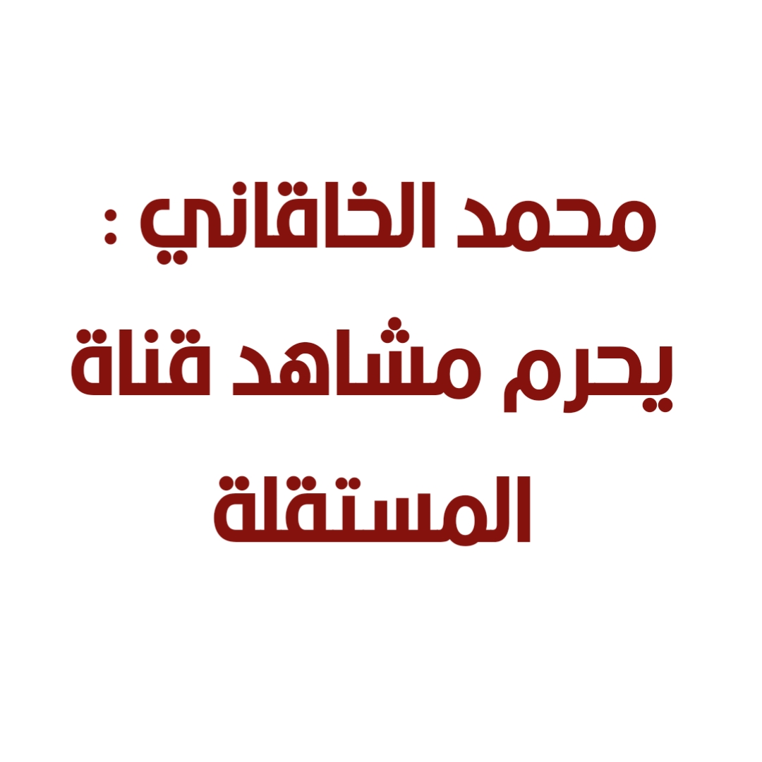 محمد الخاقاني : يحرم مشاهد قناة المستقلة