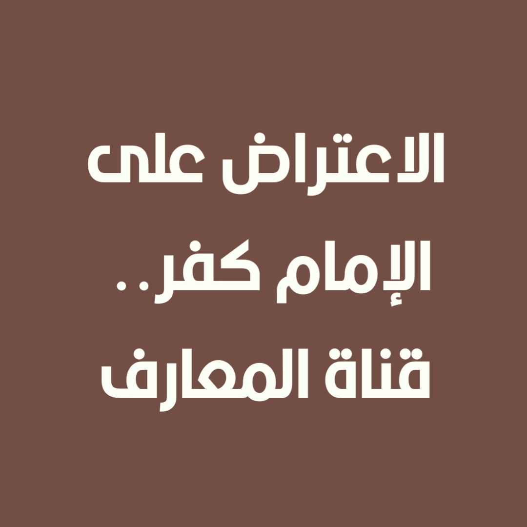 الاعتراض على الإمام كفر.. قناة المعارف
