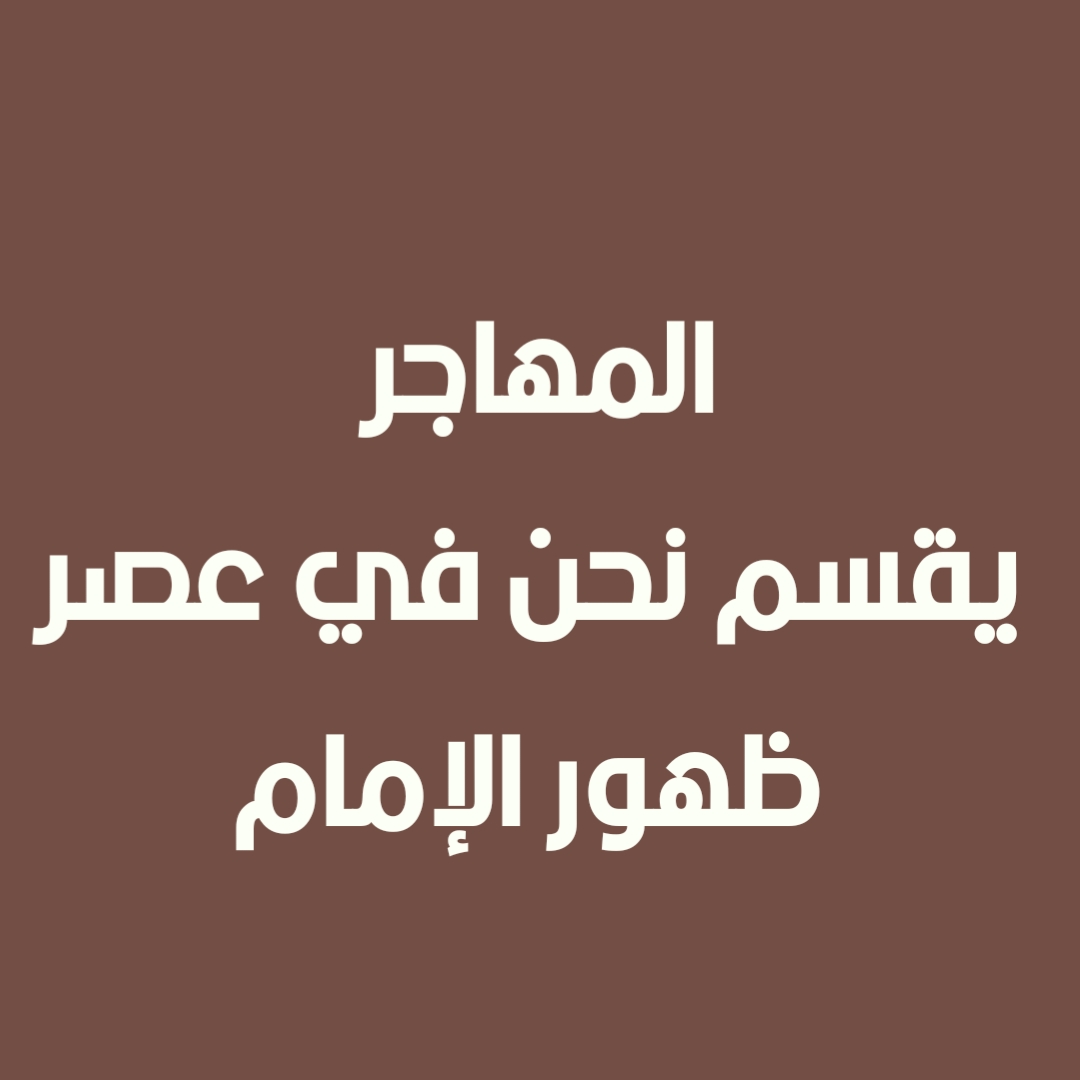 المهاجر يقسم نحن في عصر ظهور الإمام