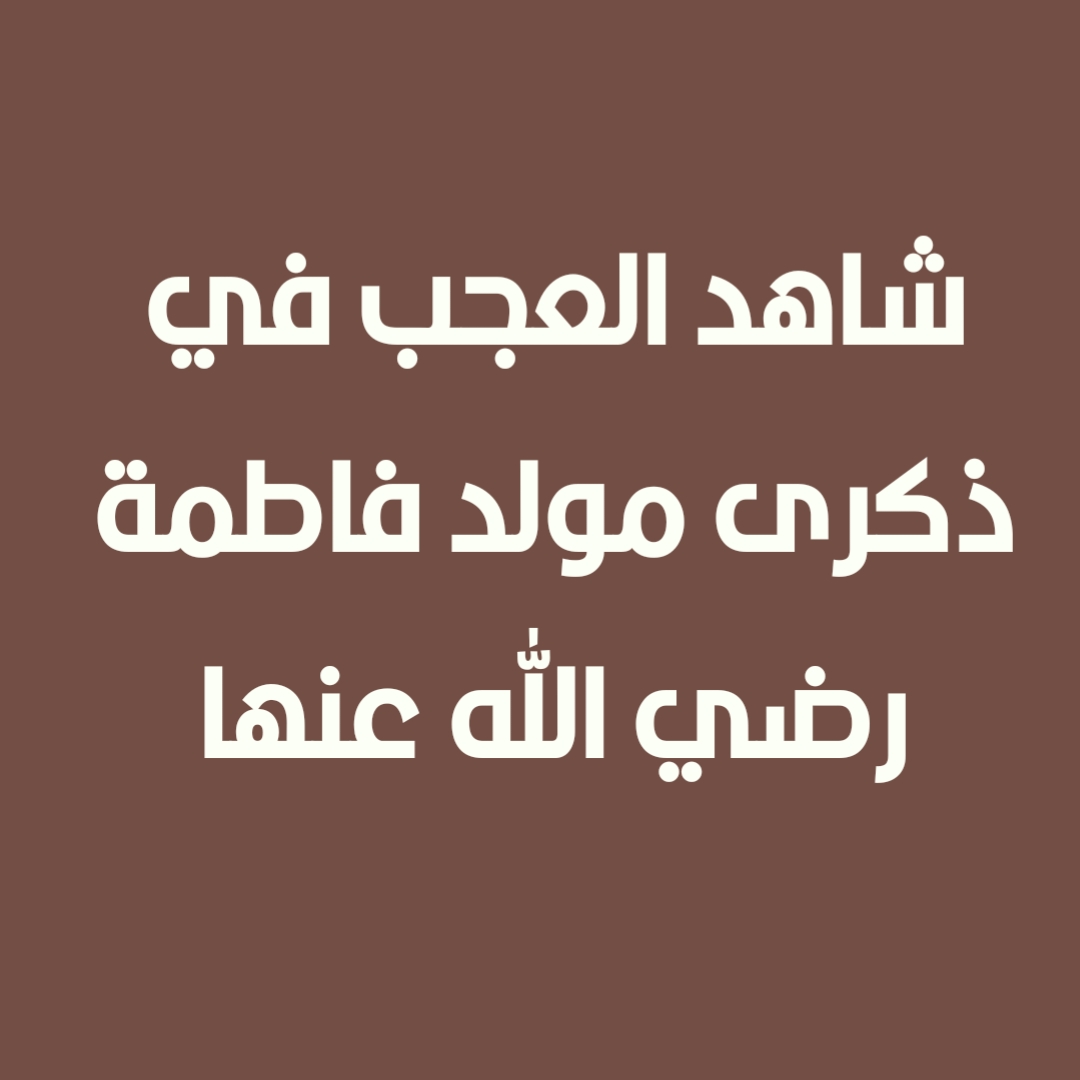 شاهد العجب في ذكرى مولد فاطمة رضي الله عنها
