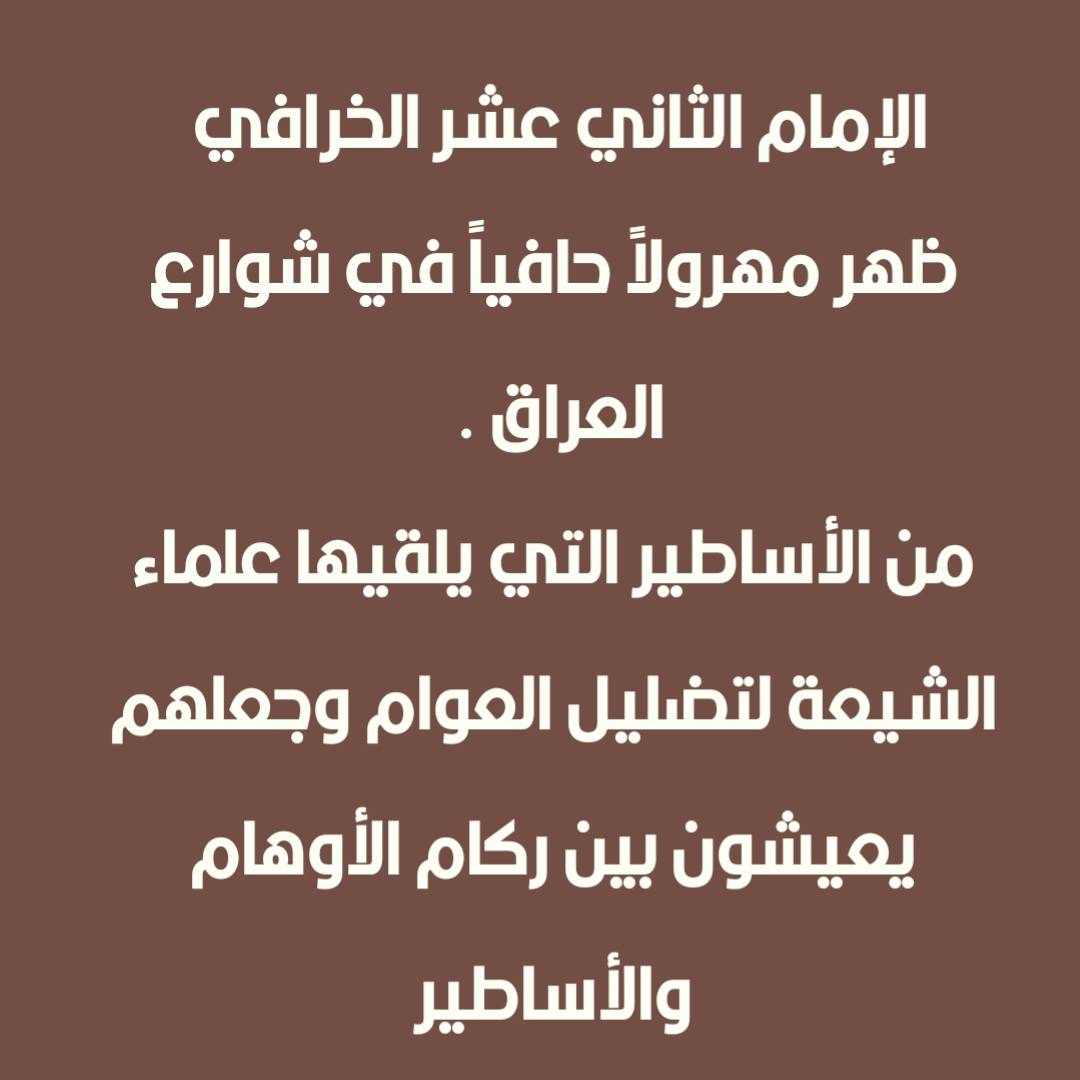 الإمام الثاني عشر الخرافي ظهر مهرولاً حافياً في شوارع العراق . من الأساطير التي يلقيها علماء الشيعة لتضليل العوام وجعلهم يعيشون بين ركام الأوهام والأساطير 