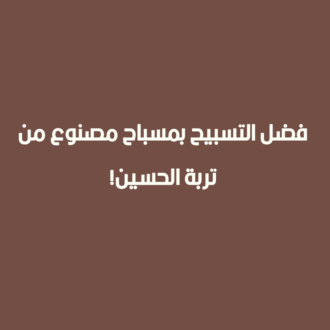 فضل التسبيح بمسباح مصنوع من تربة الحسين!