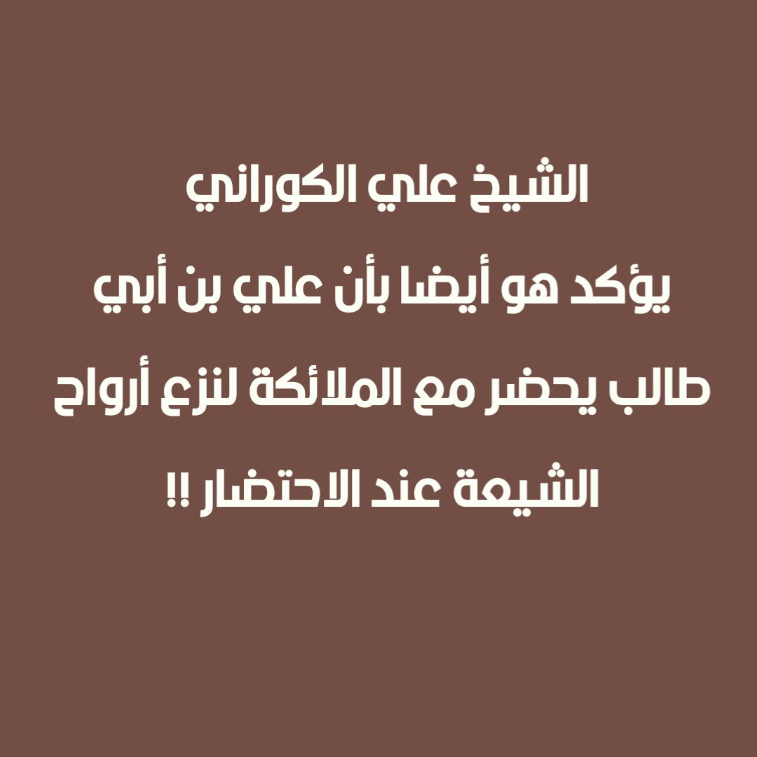 الشيخ علي الكوراني يؤكد هو أيضا بأن علي بن أبي طالب يحضر مع الملائكة لنزع أرواح الشيعة عند الاحتضار !!