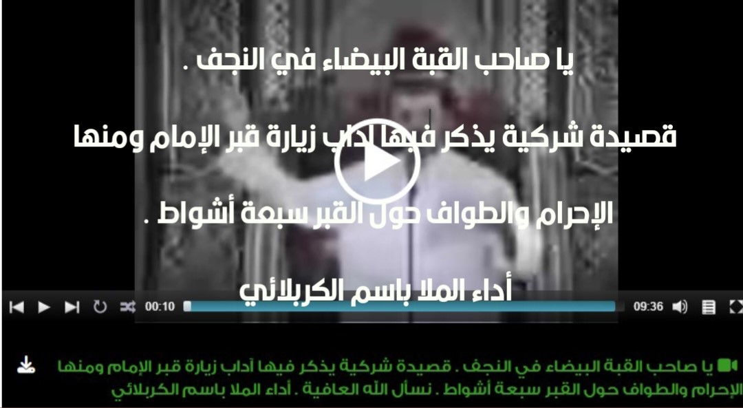 يا صاحب القبة البيضاء في النجف . قصيدة شركية يذكر فيها آداب زيارة قبر الإمام ومنها الإحرام والطواف حول القبر سبعة أشواط . نسأل الله العافية .  أداء الملا باسم الكربلائي