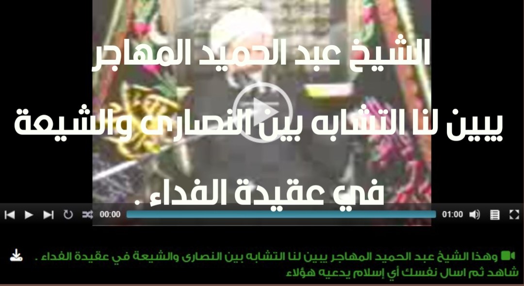 وهذا الشيخ عبد الحميد المهاجر يبين لنا التشابه بين النصارى والشيعة في عقيدة الفداء . شاهد ثم اسال نفسك أي إسلام يدعيه هؤلاء 