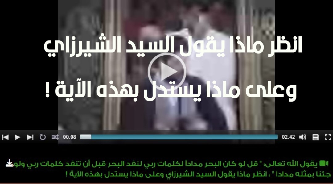 يقول الله تعالى: " قل لو كان البحر مداداً لكلمات ربي لنفد البحر قبل أن تنفد كلمات ربي ولو جئنا بمثله مددا " ، انظر ماذا يقول السيد الشيرزاي وعلى ماذا يستدل بهذه الآية !